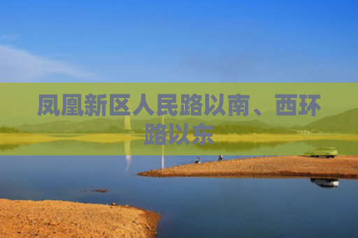 凤凰新区人民路以南、西环路以东