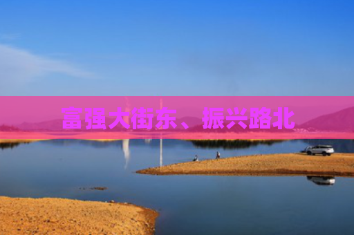 富强大街东、振兴路北
