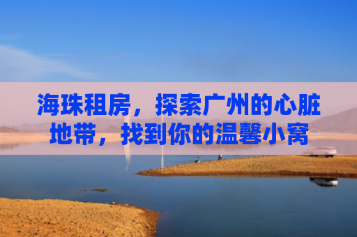 海珠租房，探索广州的心脏地带，找到你的温馨小窝