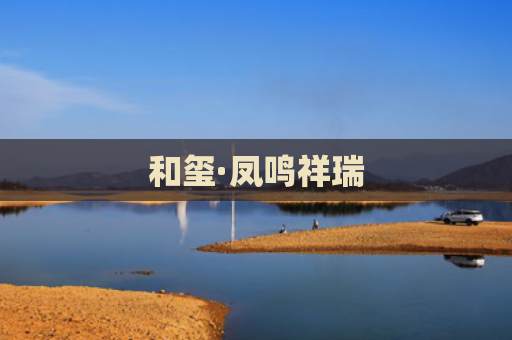 和玺·凤鸣祥瑞