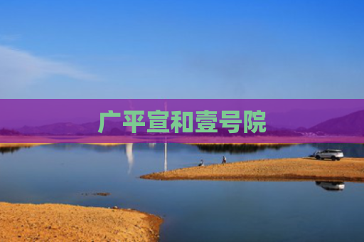 广平宣和壹号院